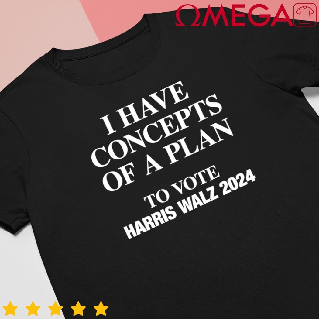 I have concepts of a plan to vote Harris Walz 2024 shirt