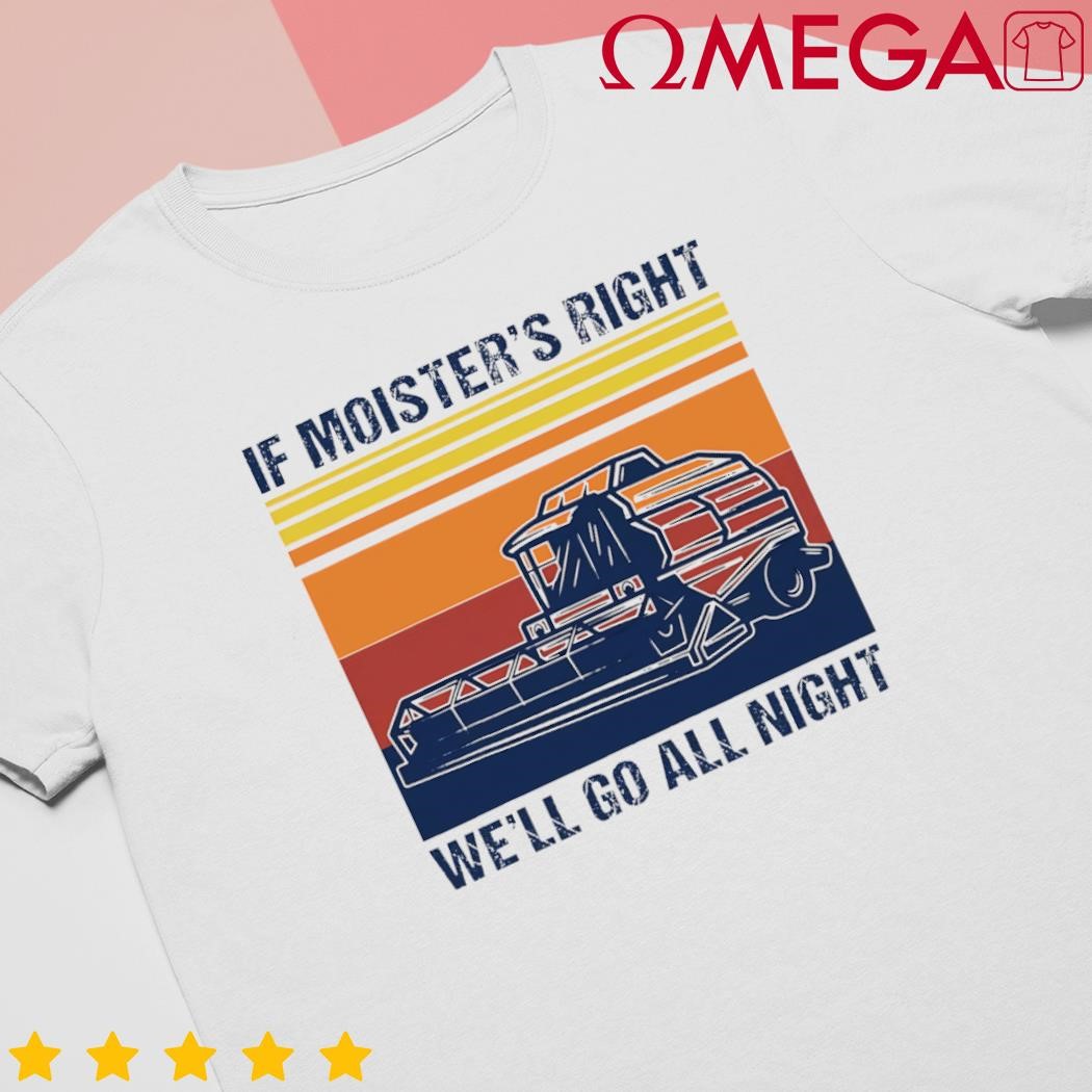 If the moistures right well go all night farmer retro shirt