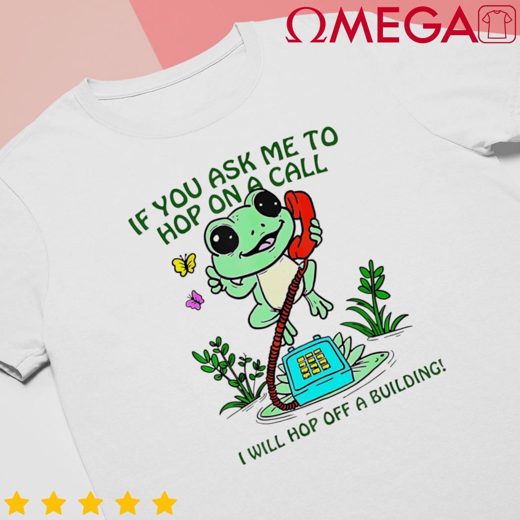 If you ask me to hop on a call I will hop off a building frog shirt