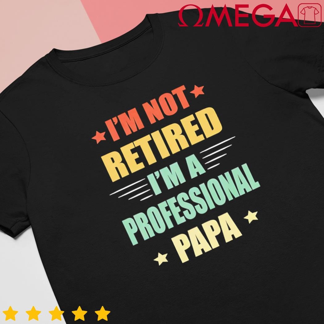 Im not retired Im a professional papa shirt