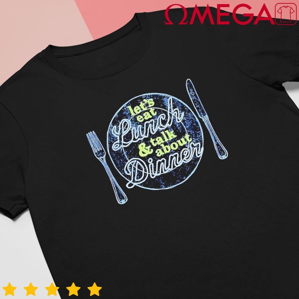 Let's eat lunch and talk about dinner shirt