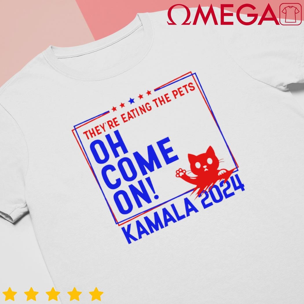 Theyre eating the pets oh come on Kamala Harris 2024 shirt