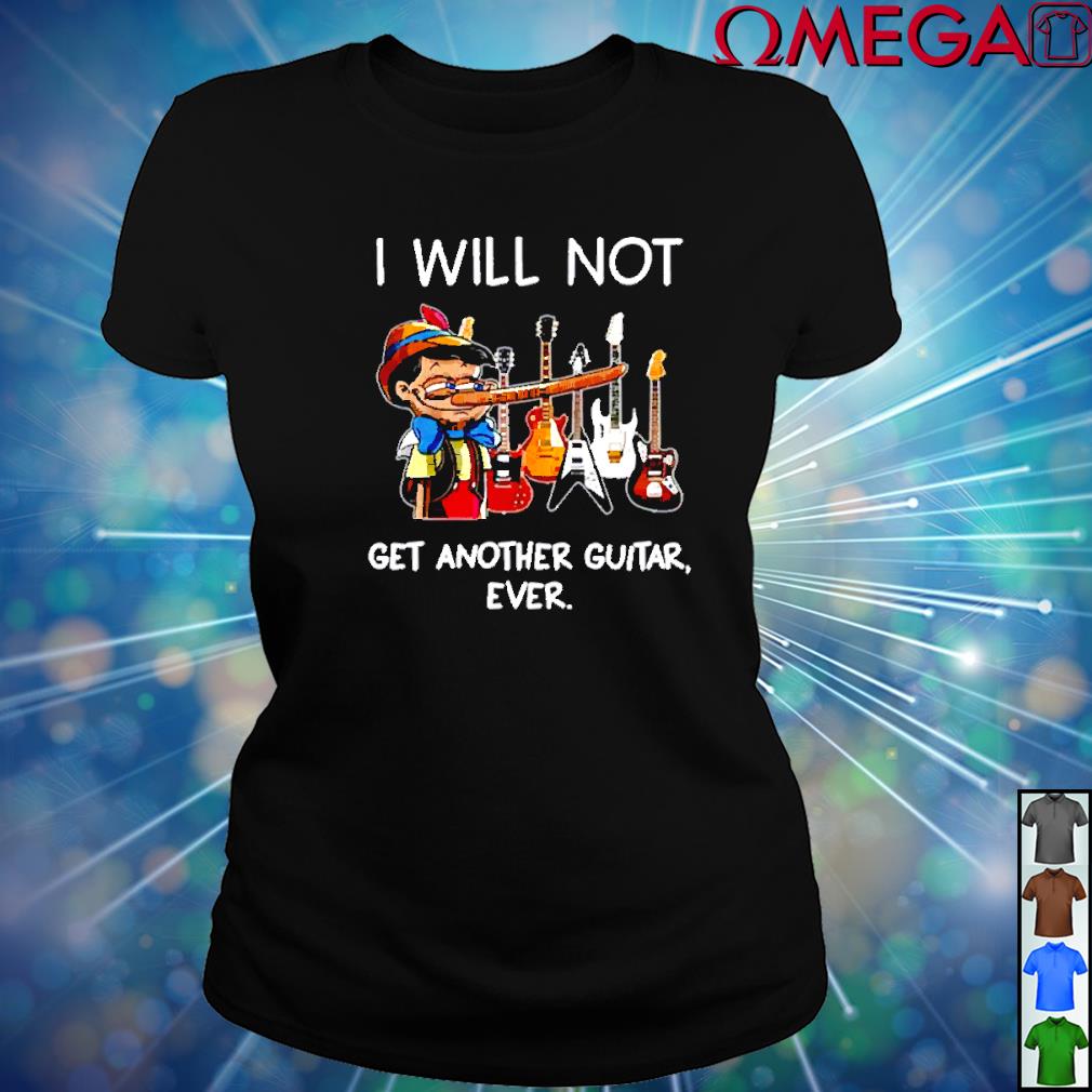 i will not get another guitar ever shirt