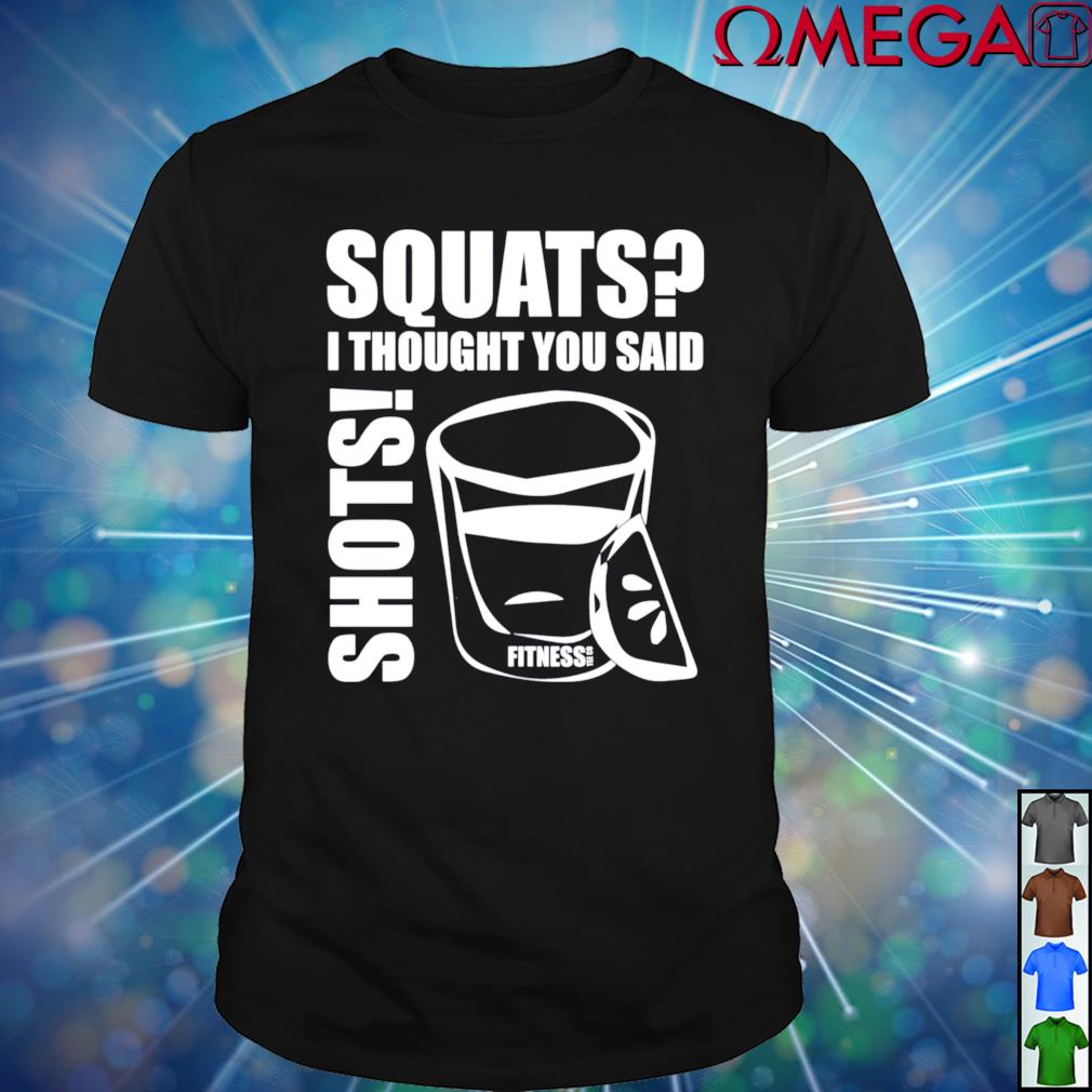 Squats I thought you said shots fitness tee co shirt, hoodie, sweater ...